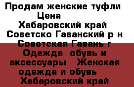 Продам женские туфли › Цена ­ 1 000 - Хабаровский край, Советско-Гаванский р-н, Советская Гавань г. Одежда, обувь и аксессуары » Женская одежда и обувь   . Хабаровский край